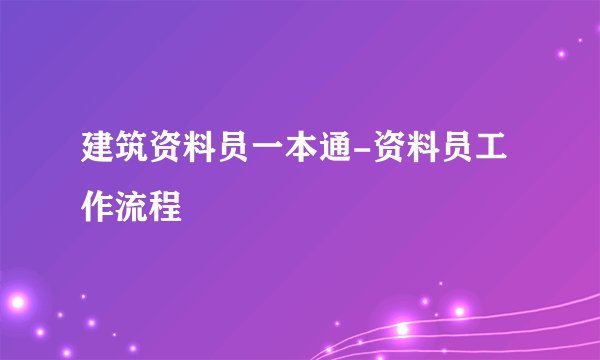 建筑资料员一本通-资料员工作流程