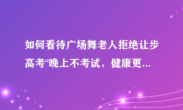 如何看待广场舞老人拒绝让步高考