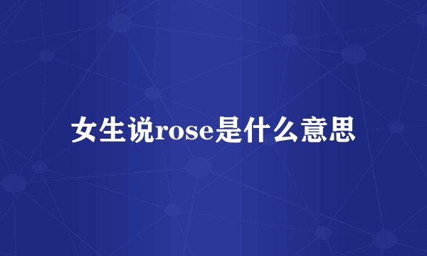女生说rose是什么意思