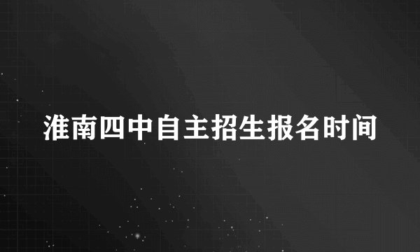 淮南四中自主招生报名时间