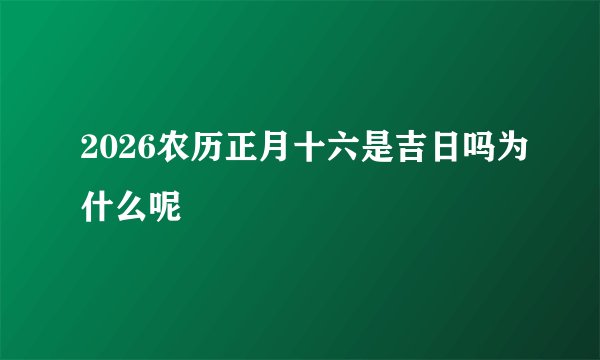 2026农历正月十六是吉日吗为什么呢