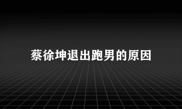 蔡徐坤退出跑男的原因