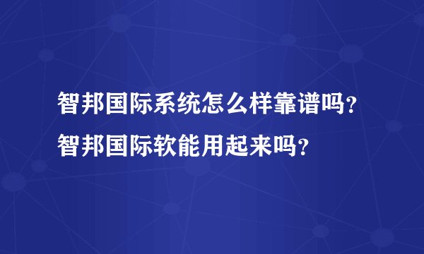 智邦国际系统怎么样靠谱吗？智邦国际软能用起来吗？