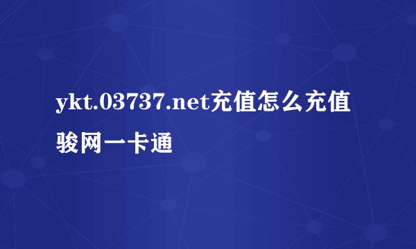 ykt.03737.net充值怎么充值骏网一卡通