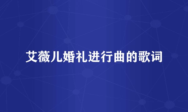 艾薇儿婚礼进行曲的歌词