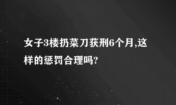 女子3楼扔菜刀获刑6个月,这样的惩罚合理吗?