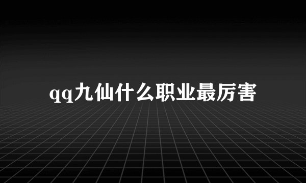 qq九仙什么职业最厉害