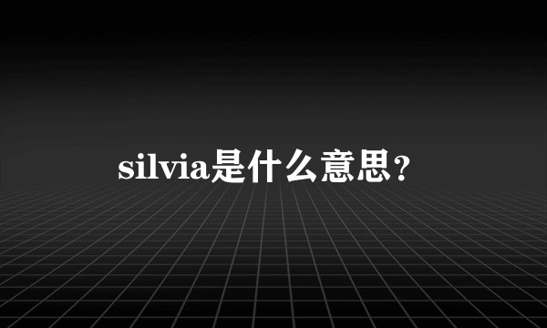 silvia是什么意思？