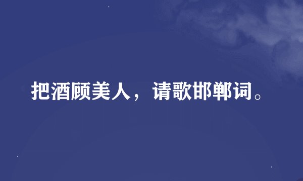 把酒顾美人，请歌邯郸词。
