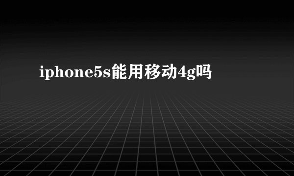 iphone5s能用移动4g吗