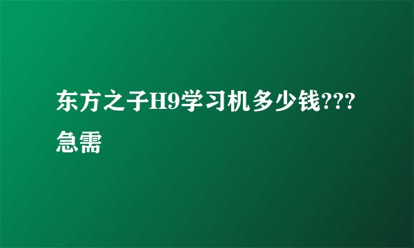 东方之子H9学习机多少钱???急需