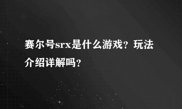 赛尔号srx是什么游戏？玩法介绍详解吗？