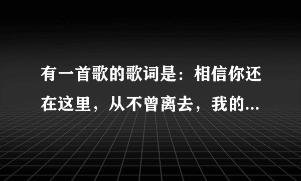 有一首歌的歌词是：相信你还在这里，从不曾离去，我的爱像天使守护你……谁知道歌曲名字是什么？