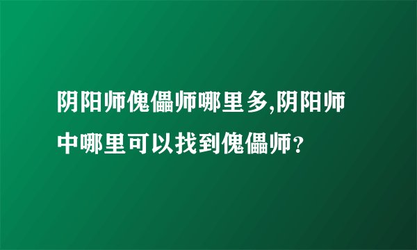 阴阳师傀儡师哪里多,阴阳师中哪里可以找到傀儡师？