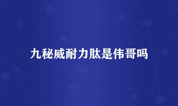 九秘威耐力肽是伟哥吗