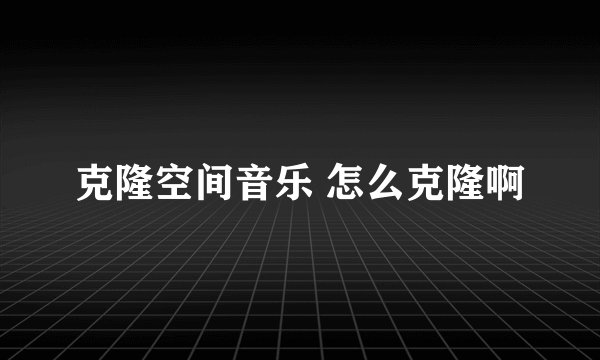 克隆空间音乐 怎么克隆啊