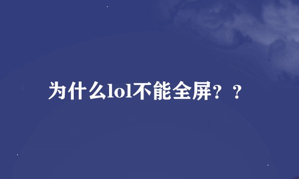 为什么lol不能全屏？？