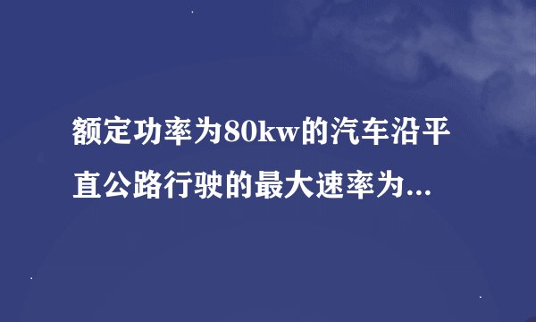 额定功率为80kw的汽车沿平直公路行驶的最大速率为20m/s，汽车质量为2000kg，如果汽车从静止开始做匀加速