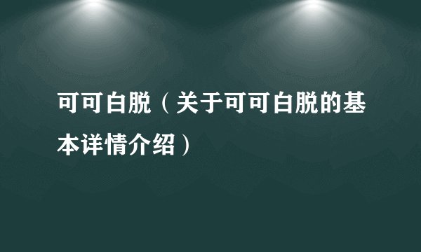 可可白脱（关于可可白脱的基本详情介绍）