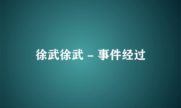 徐武徐武 - 事件经过
