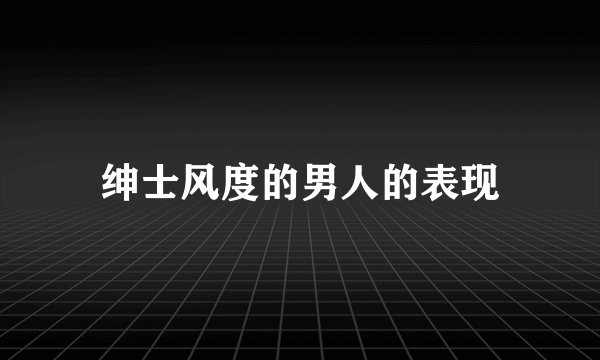绅士风度的男人的表现