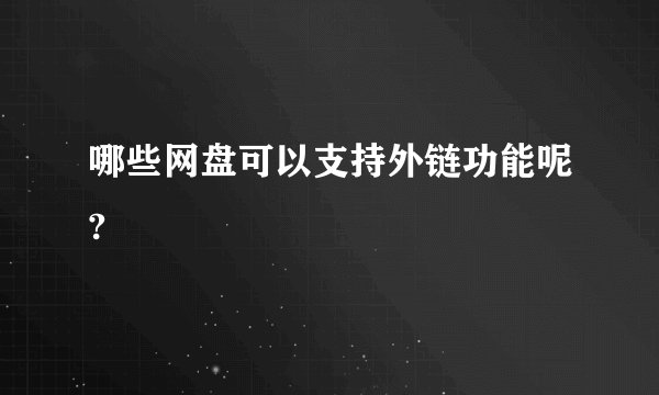 哪些网盘可以支持外链功能呢?