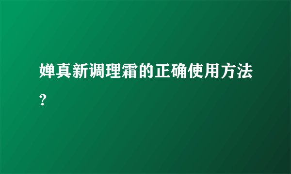 婵真新调理霜的正确使用方法?