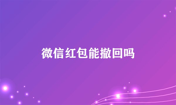 微信红包能撤回吗