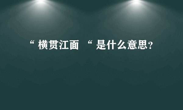 “ 横贯江面 “ 是什么意思？