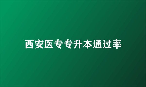 西安医专专升本通过率