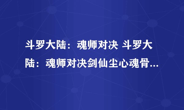 斗罗大陆：魂师对决 斗罗大陆：魂师对决剑仙尘心魂骨怎么搭配？