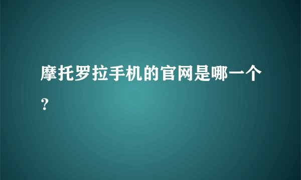 摩托罗拉手机的官网是哪一个？