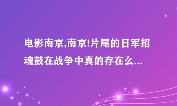 电影南京,南京!片尾的日军招魂鼓在战争中真的存在么? - 知乎