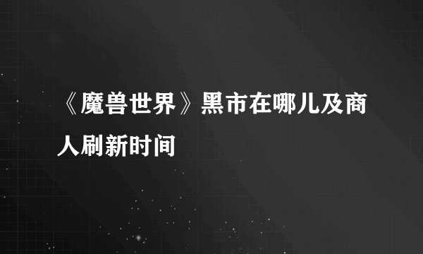 《魔兽世界》黑市在哪儿及商人刷新时间