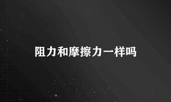 阻力和摩擦力一样吗