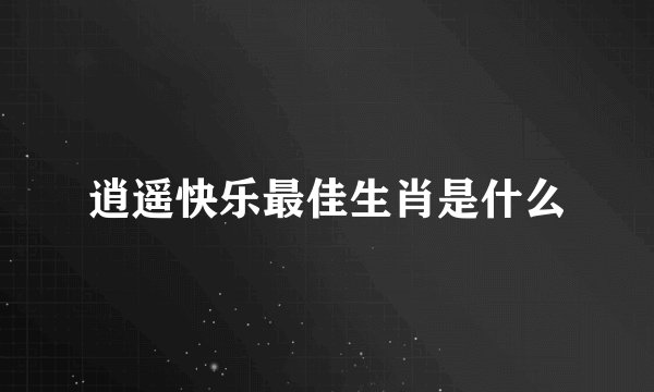 逍遥快乐最佳生肖是什么