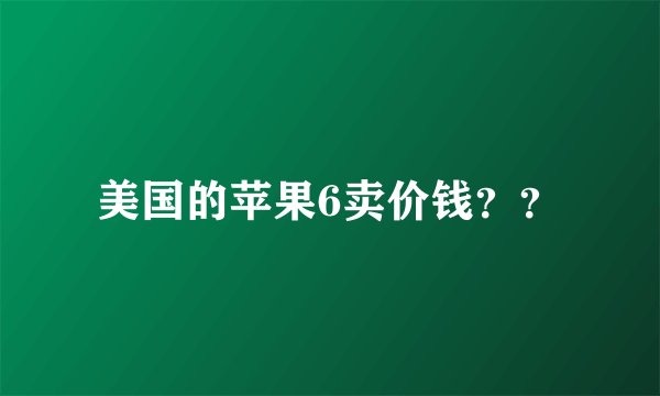 美国的苹果6卖价钱？？