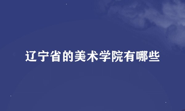 辽宁省的美术学院有哪些