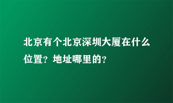 北京有个北京深圳大厦在什么位置？地址哪里的？