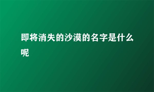 即将消失的沙漠的名字是什么呢