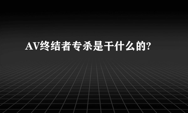 AV终结者专杀是干什么的?
