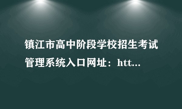 镇江市高中阶段学校招生考试管理系统入口网址：http://zjzk.zje.net.cn/