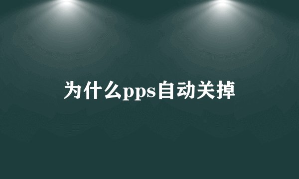 为什么pps自动关掉