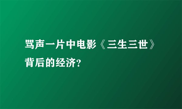 骂声一片中电影《三生三世》背后的经济？