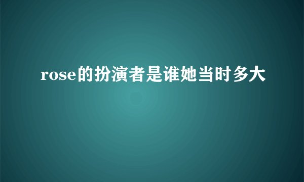 rose的扮演者是谁她当时多大