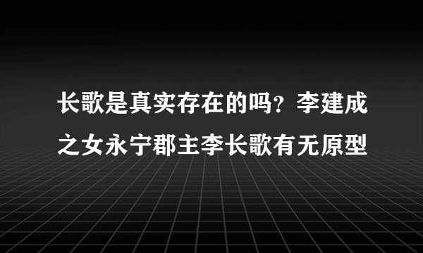长歌是真实存在的吗？李建成之女永宁郡主李长歌有无原型