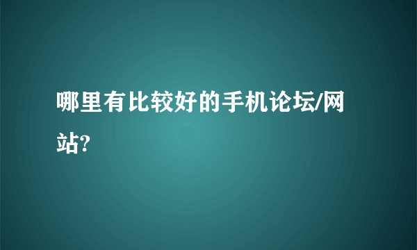 哪里有比较好的手机论坛/网站?