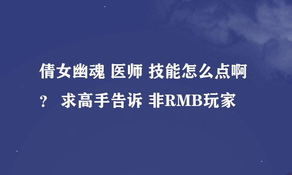 倩女幽魂 医师 技能怎么点啊？ 求高手告诉 非RMB玩家