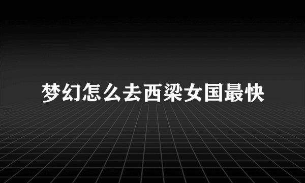 梦幻怎么去西梁女国最快