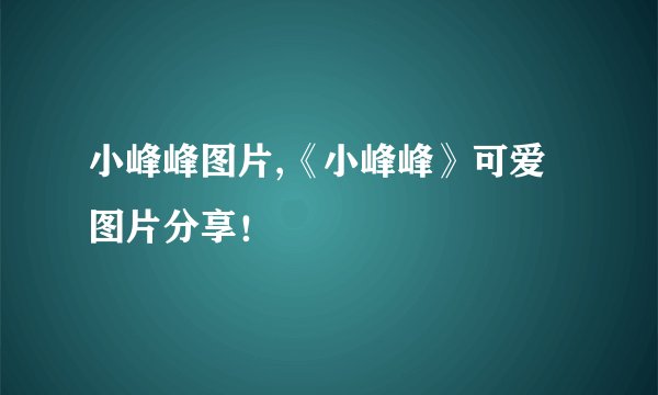 小峰峰图片,《小峰峰》可爱图片分享！